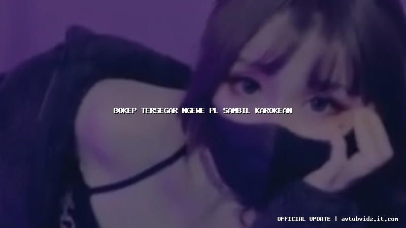 bokep tersegar ngewe pl sambil karokean