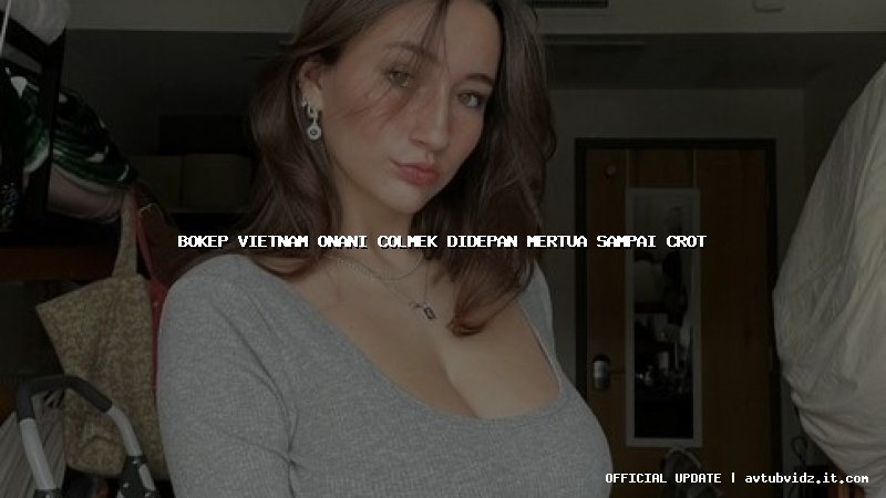 bokep vietnam onani colmek didepan mertua sampai crot