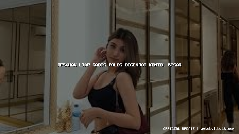 desahan liar gadis polos digenjot kontol besar