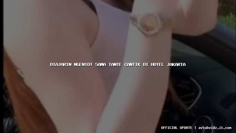 diajarin ngentot sama tante cantik di hotel jakarta