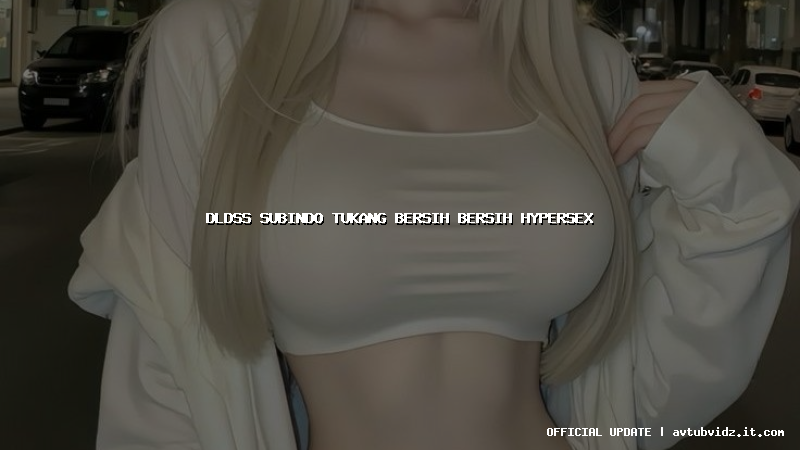 dldss subindo tukang bersih bersih hypersex