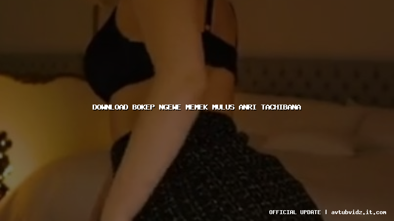 download bokep ngewe memek mulus anri tachibana