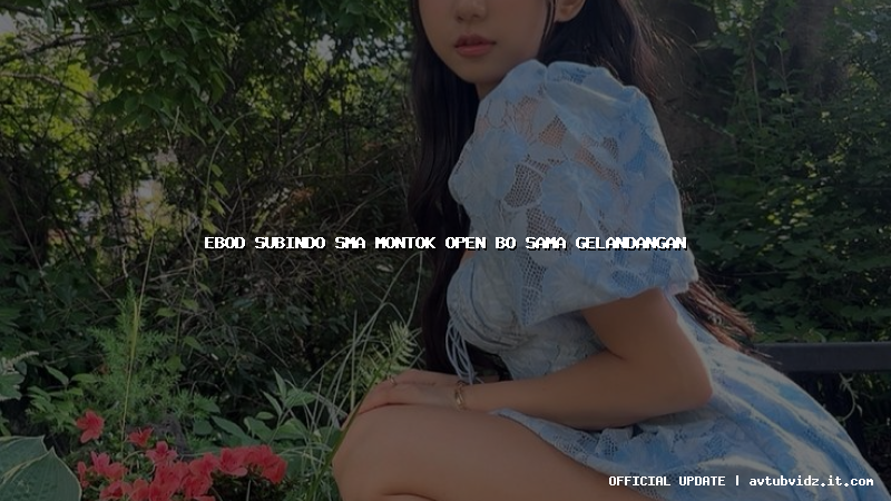 ebod subindo sma montok open bo sama gelandangan