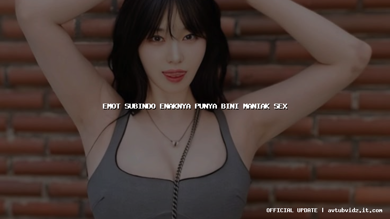 emot subindo enaknya punya bini maniak sex