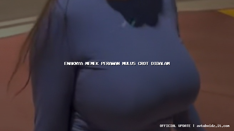 enaknya memek perawan mulus crot didalam