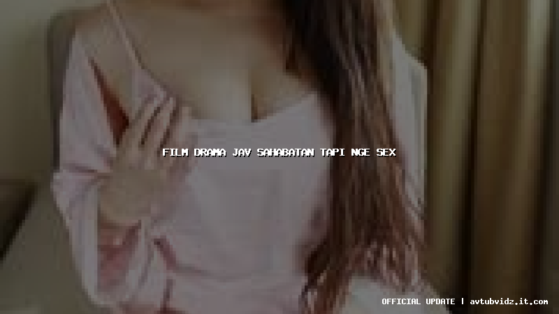 film drama jav sahabatan tapi nge sex