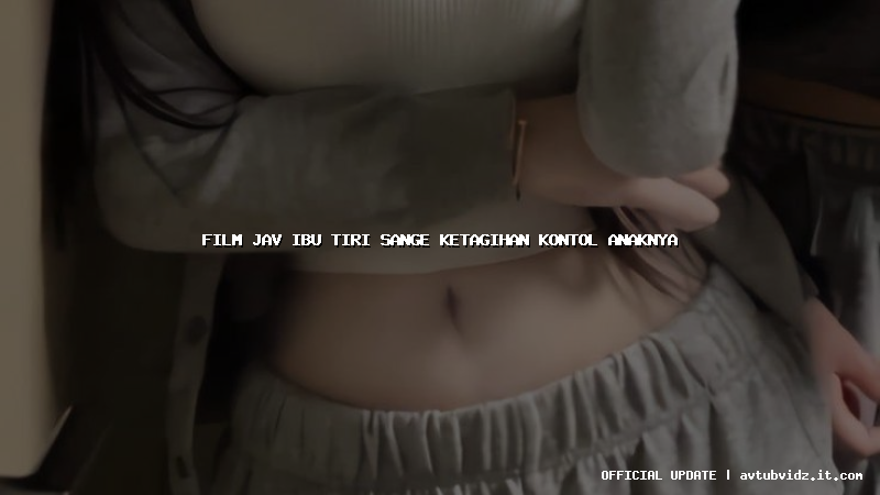 film jav ibu tiri sange ketagihan kontol anaknya