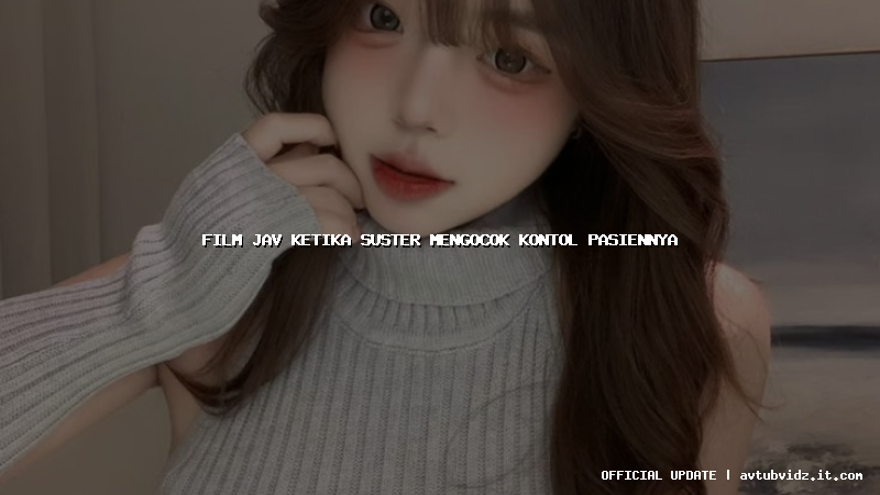 film jav ketika suster mengocok kontol pasiennya