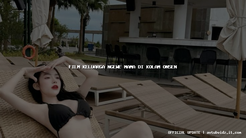 film keluarga ngewe mama di kolam onsen