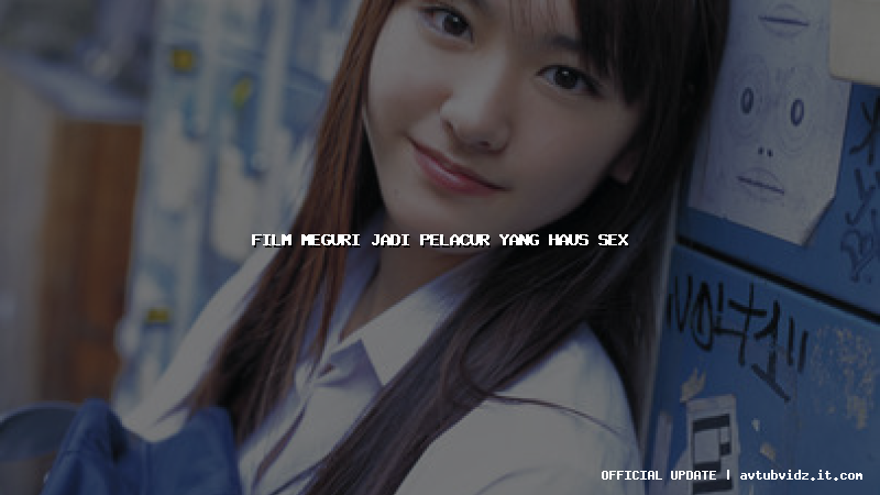 film meguri jadi pelacur yang haus sex