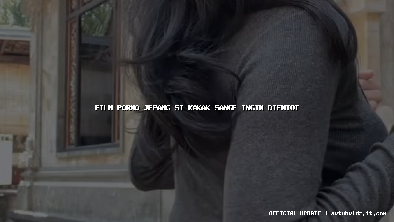 film porno jepang si kakak sange ingin dientot