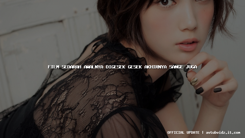 film sedarah awalnya digesek gesek akhirnya sange juga