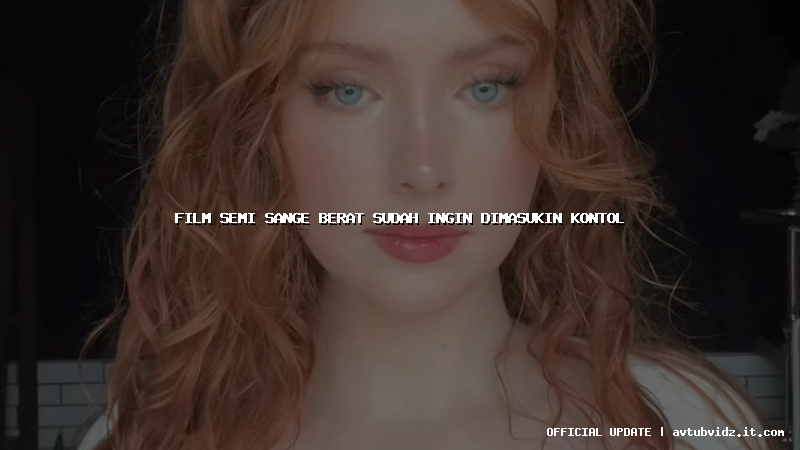 film semi sange berat sudah ingin dimasukin kontol