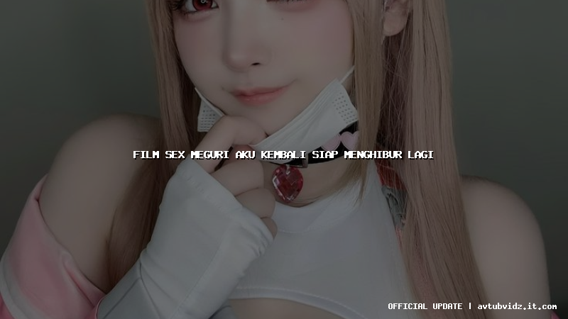 film sex meguri aku kembali siap menghibur lagi