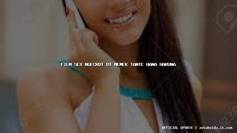film sex ngecrot di memek tante hana haruna