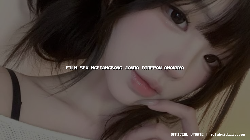 film sex ngegangbang janda didepan anaknya