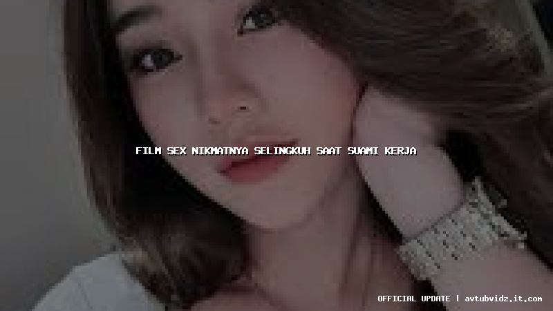 film sex nikmatnya selingkuh saat suami kerja