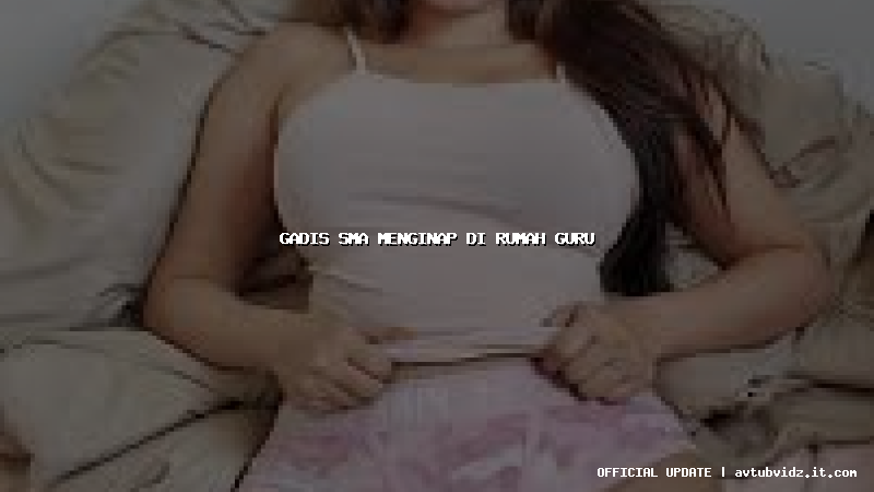 gadis sma menginap di rumah guru