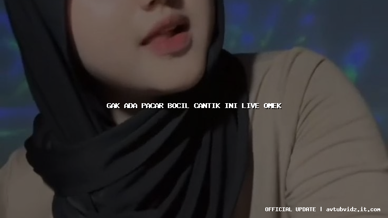 gak ada pacar bocil cantik ini live omek