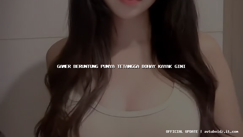 gamer beruntung punya tetangga bohay kayak gini