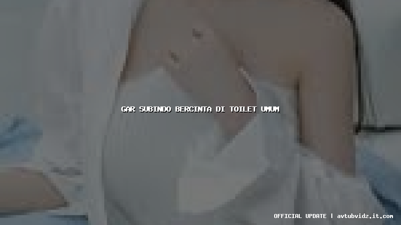 gar subindo bercinta di toilet umum