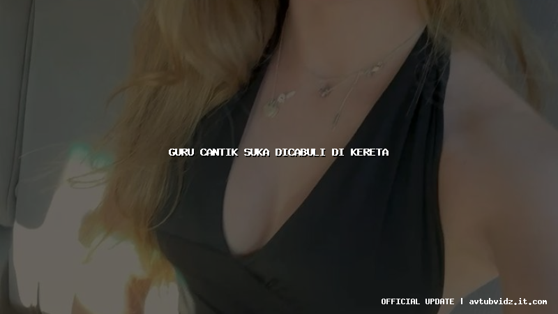 guru cantik suka dicabuli di kereta