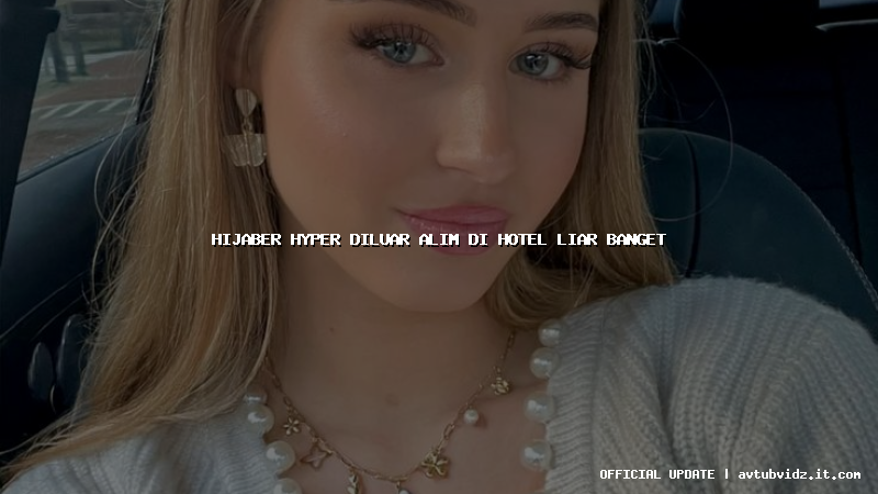 hijaber hyper diluar alim di hotel liar banget