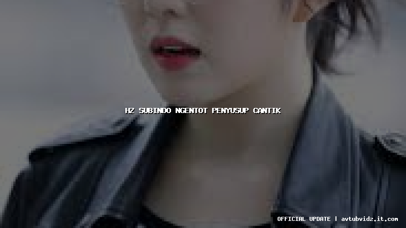 hz subindo ngentot penyusup cantik