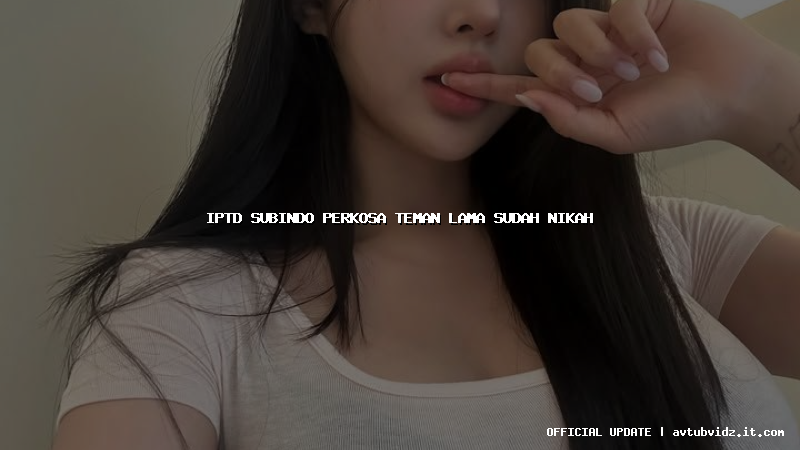 iptd subindo perkosa teman lama sudah nikah