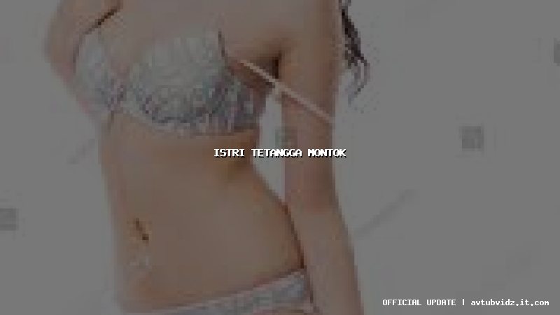 istri tetangga montok