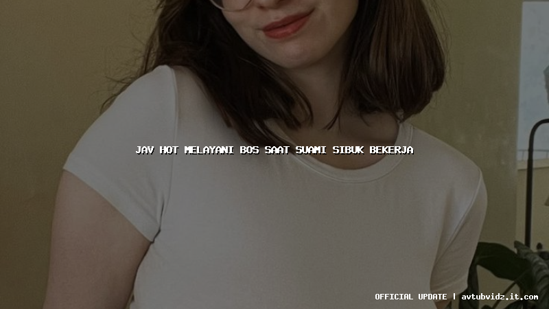 jav hot melayani bos saat suami sibuk bekerja