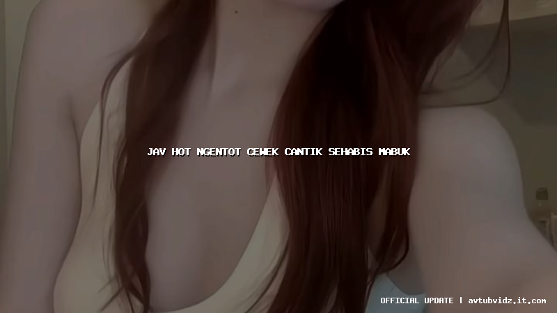 jav hot ngentot cewek cantik sehabis mabuk