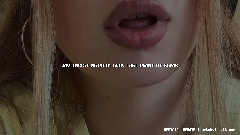jav incest ngintip adik lagi onani di kamar