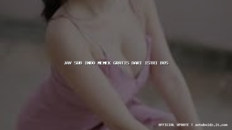 jav sub indo memek gratis dari istri bos