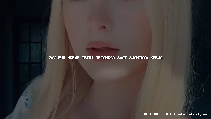 jav sub ngewe istri tetangga saat suaminya kerja