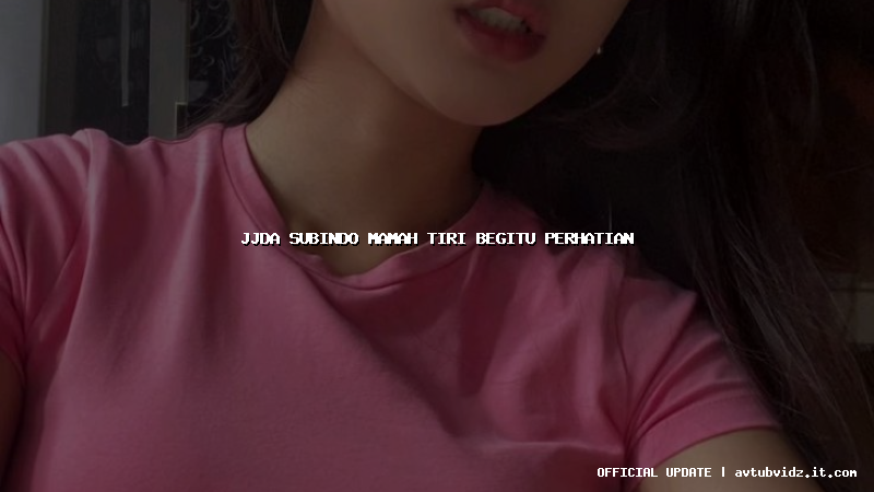 jjda subindo mamah tiri begitu perhatian