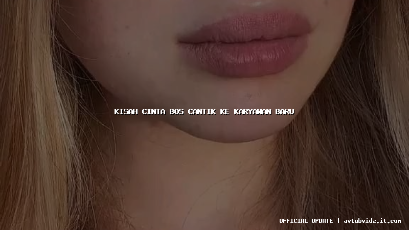 kisah cinta bos cantik ke karyawan baru