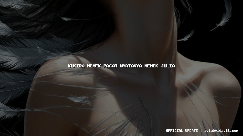kukira memek pacar nyatanya memek julia