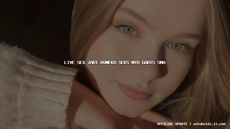 live sex jadi boneka seks nya gadis sma