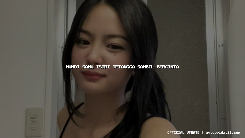 mandi sama istri tetangga sambil bercinta