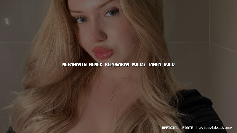 merawanin memek keponakan mulus tanpa bulu