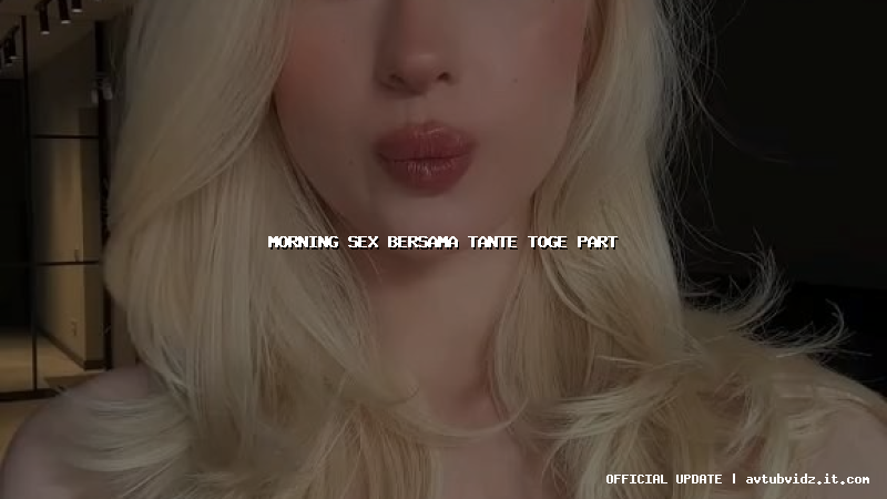 morning sex bersama tante toge part