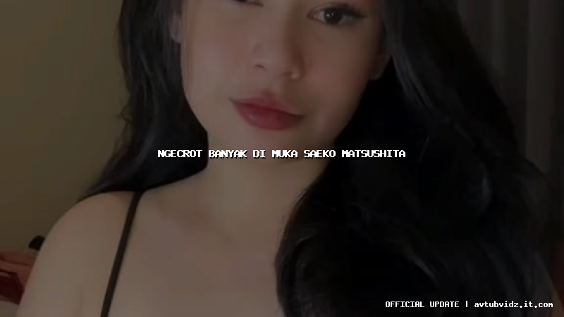ngecrot banyak di muka saeko matsushita