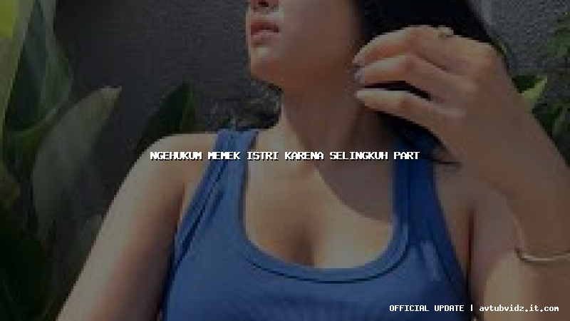ngehukum memek istri karena selingkuh part