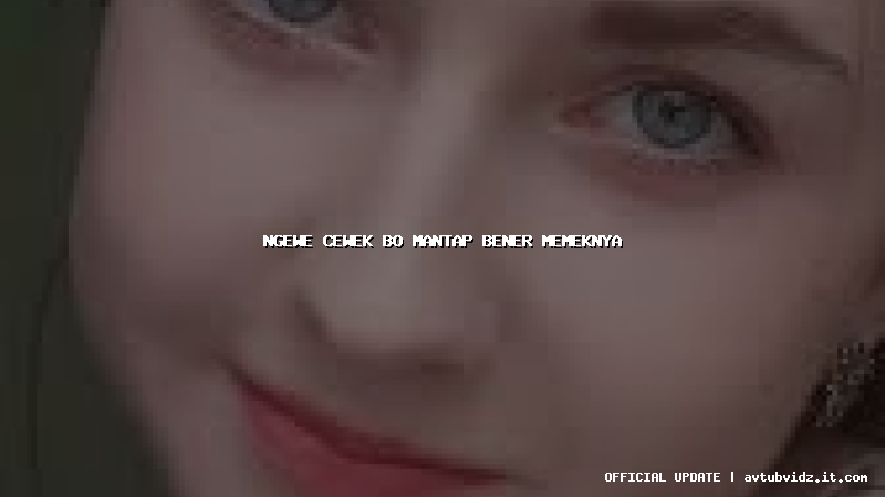 ngewe cewek bo mantap bener memeknya