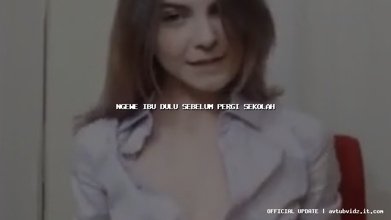 ngewe ibu dulu sebelum pergi sekolah
