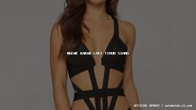 ngewe kakak lagi tidur siang