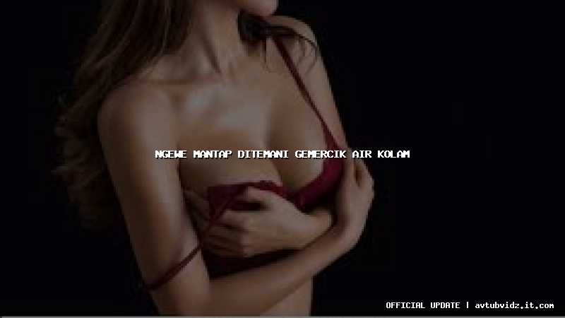 ngewe mantap ditemani gemercik air kolam