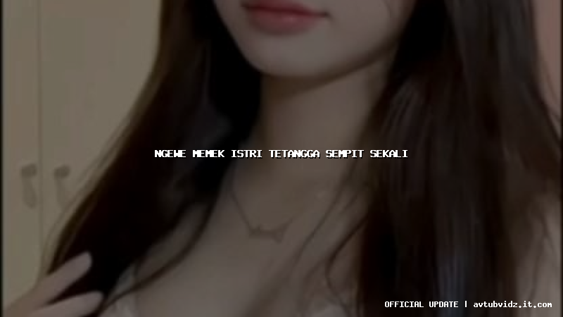 ngewe memek istri tetangga sempit sekali