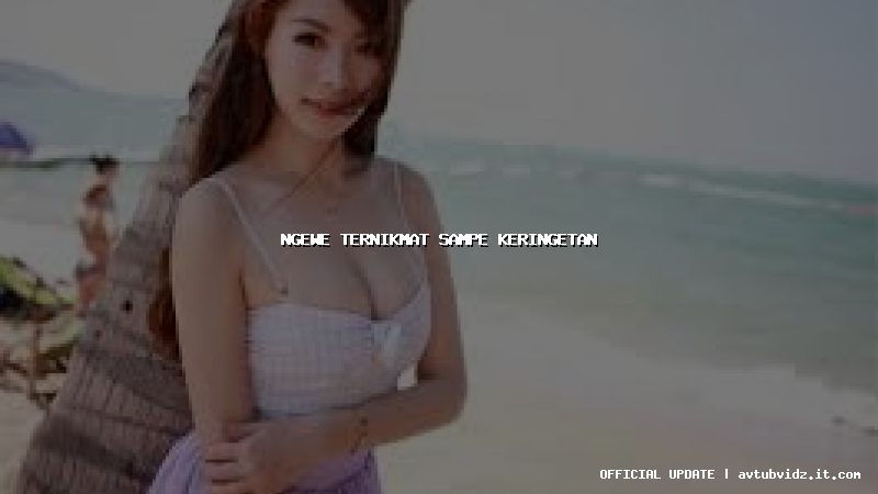 ngewe ternikmat sampe keringetan